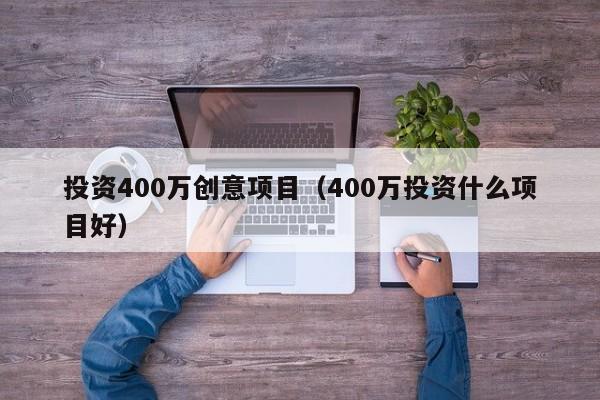 投资400万创意项目（400万投资什么项目好）