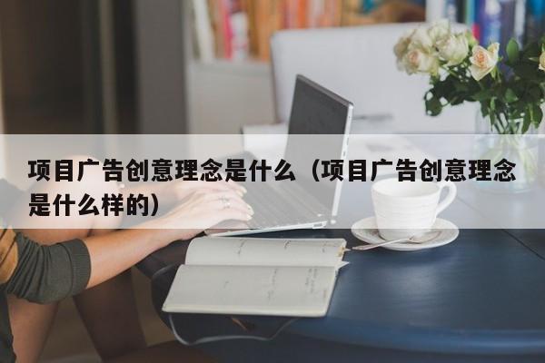 项目广告创意理念是什么（项目广告创意理念是什么样的）