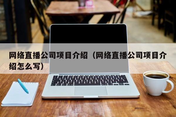 网络直播公司项目介绍（网络直播公司项目介绍怎么写）