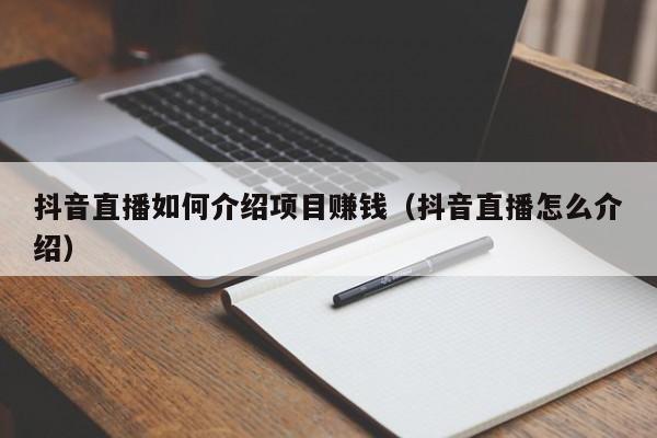 抖音直播如何介绍项目赚钱（抖音直播怎么介绍）