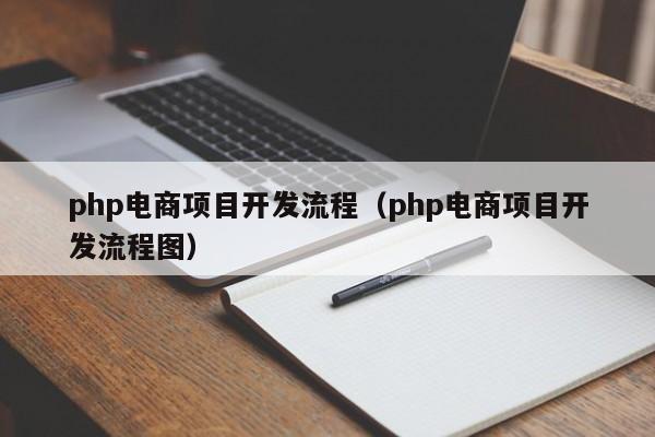 php电商项目开发流程（php电商项目开发流程图）