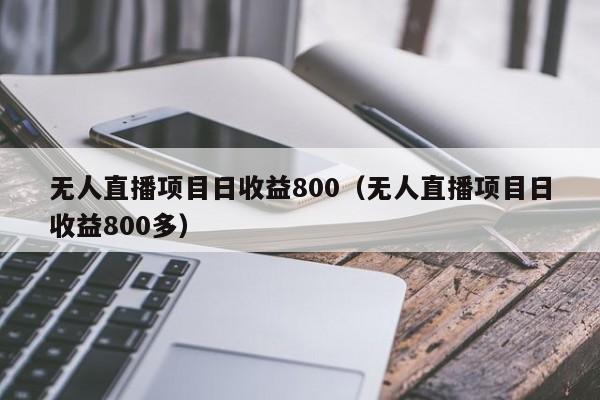 无人直播项目日收益800（无人直播项目日收益800多）