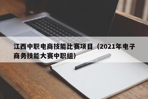 江西中职电商技能比赛项目（2021年电子商务技能大赛中职组）