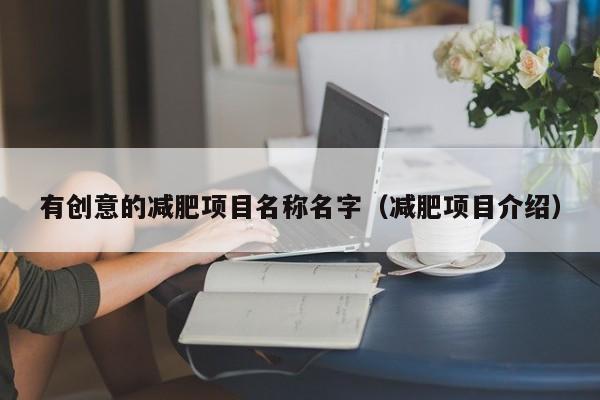 有创意的减肥项目名称名字（减肥项目介绍）