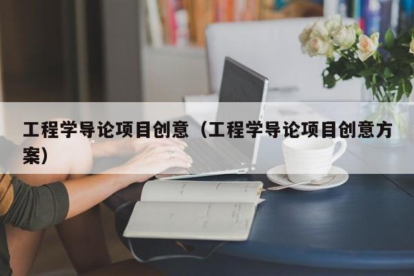 工程学导论项目创意（工程学导论项目创意方案）