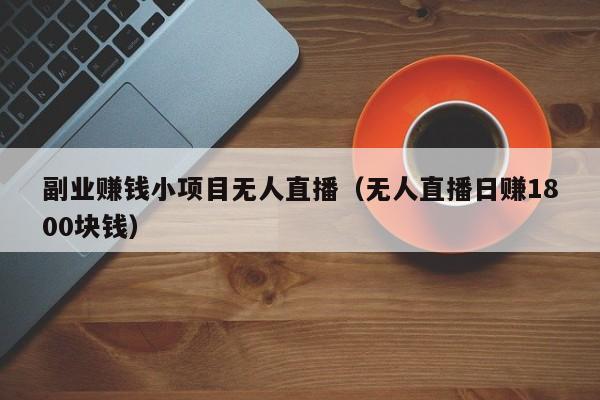 副业赚钱小项目无人直播（无人直播日赚1800块钱）