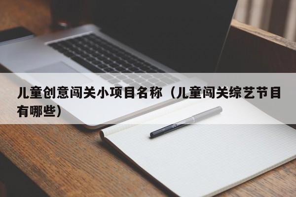 儿童创意闯关小项目名称（儿童闯关综艺节目有哪些）