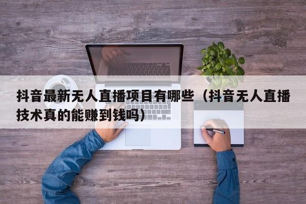 抖音最新无人直播项目有哪些（抖音无人直播技术真的能赚到钱吗）