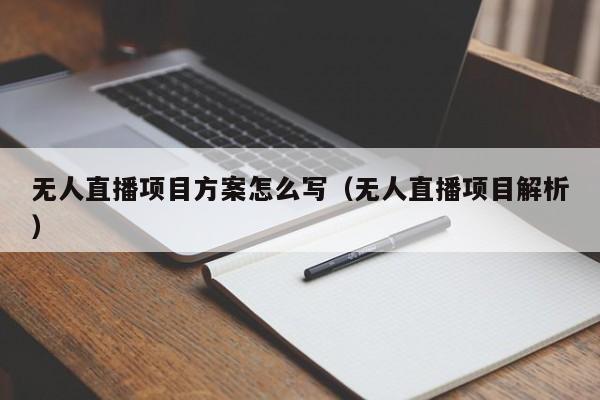 无人直播项目方案怎么写（无人直播项目解析）