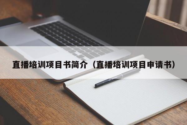 直播培训项目书简介（直播培训项目申请书）