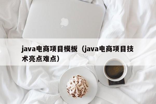 java电商项目模板（java电商项目技术亮点难点）