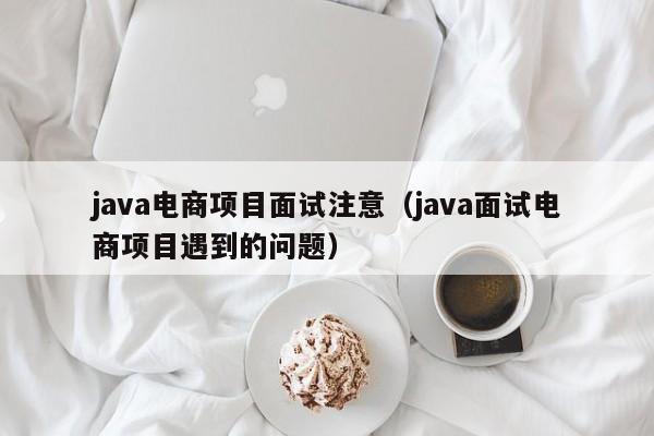 java电商项目面试注意（java面试电商项目遇到的问题）