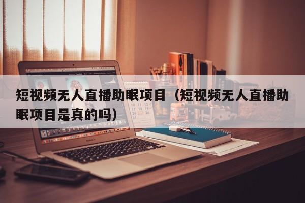 短视频无人直播助眠项目（短视频无人直播助眠项目是真的吗）