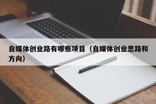自媒体创业路有哪些项目（自媒体创业思路和方向）