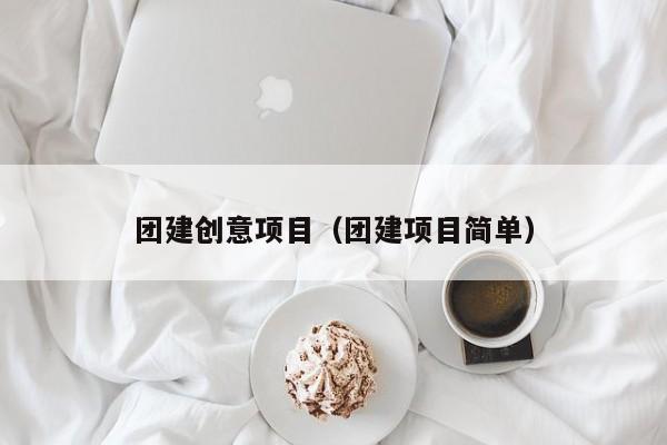 团建创意项目（团建项目简单）