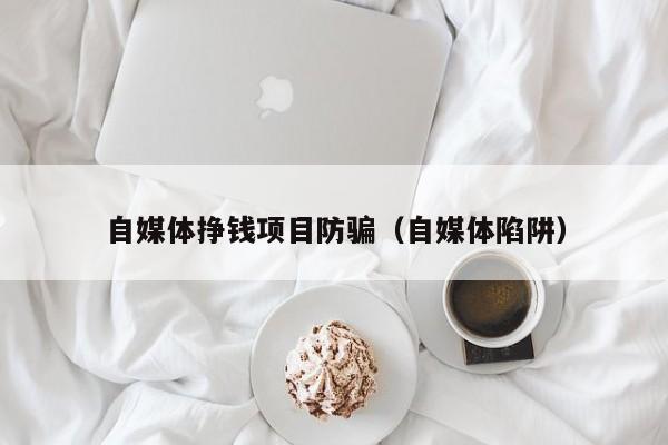 自媒体挣钱项目防骗（自媒体陷阱）