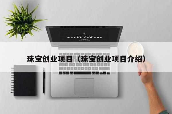 珠宝创业项目（珠宝创业项目介绍）