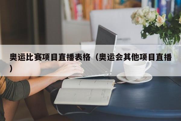 奥运比赛项目直播表格（奥运会其他项目直播）