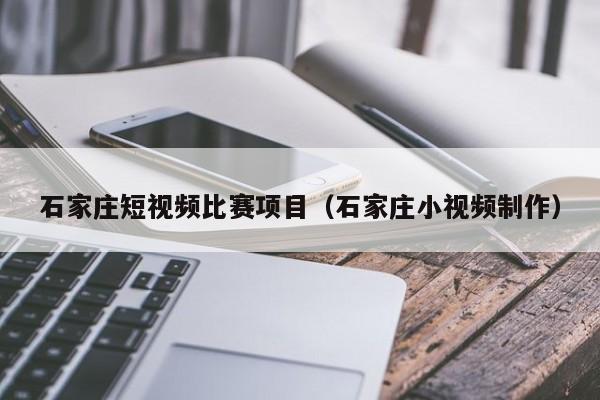 石家庄短视频比赛项目（石家庄小视频制作）