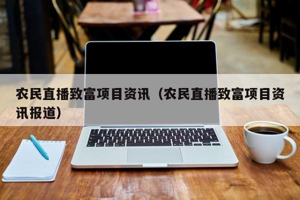 农民直播致富项目资讯（农民直播致富项目资讯报道）