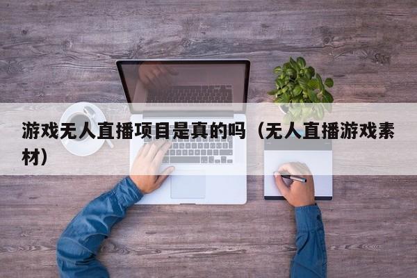 游戏无人直播项目是真的吗（无人直播游戏素材）
