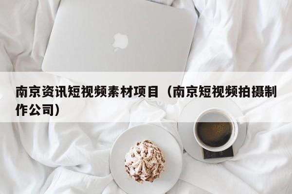 南京资讯短视频素材项目（南京短视频拍摄制作公司）
