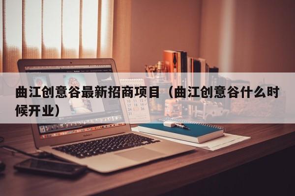 曲江创意谷最新招商项目（曲江创意谷什么时候开业）