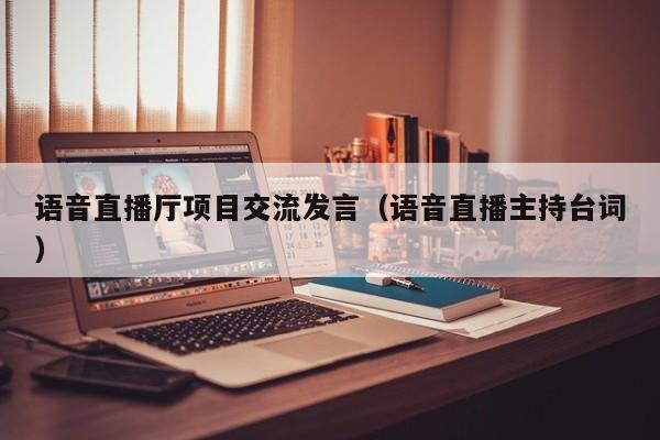 语音直播厅项目交流发言（语音直播主持台词）
