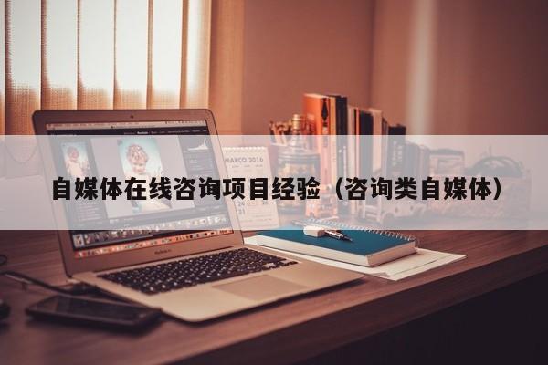 自媒体在线咨询项目经验（咨询类自媒体）