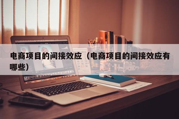电商项目的间接效应（电商项目的间接效应有哪些）