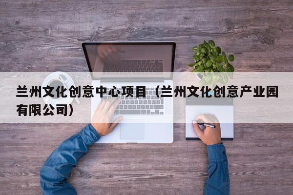 兰州文化创意中心项目（兰州文化创意产业园有限公司）