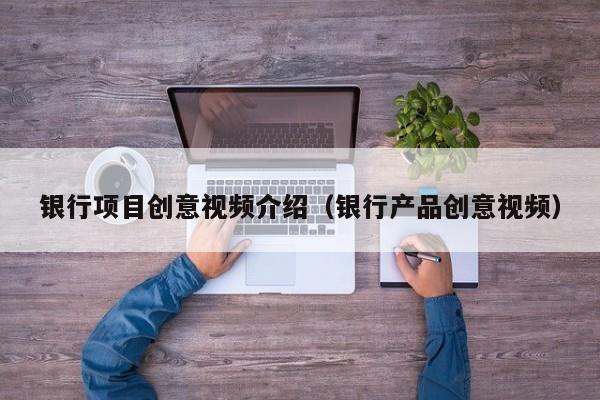 银行项目创意视频介绍（银行产品创意视频）