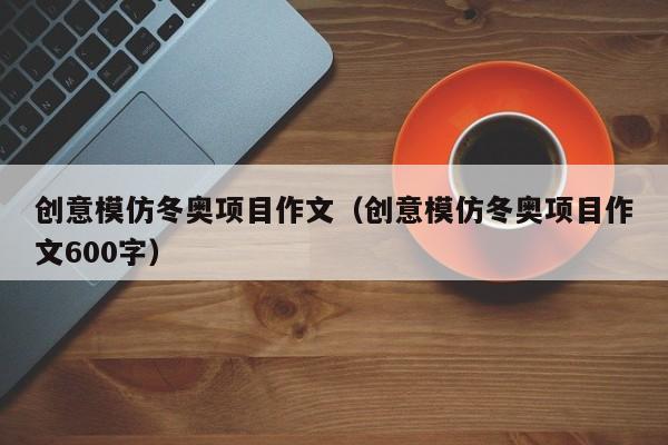 创意模仿冬奥项目作文（创意模仿冬奥项目作文600字）