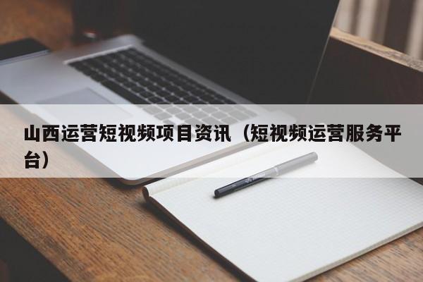 山西运营短视频项目资讯（短视频运营服务平台）
