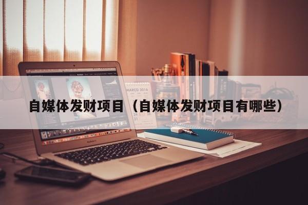 自媒体发财项目（自媒体发财项目有哪些）