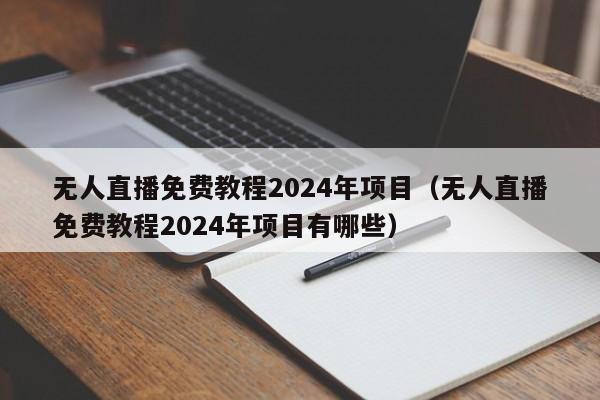 无人直播免费教程2024年项目（无人直播免费教程2024年项目有哪些）