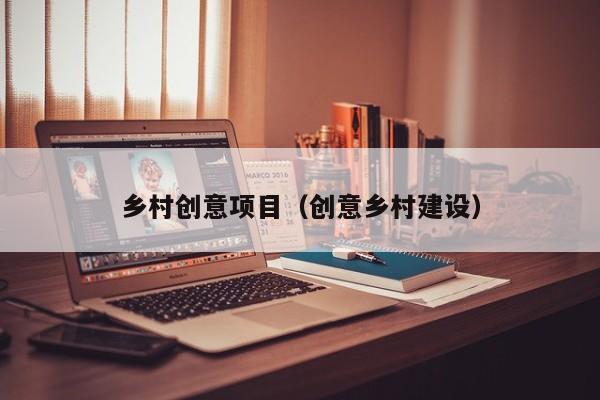 乡村创意项目（创意乡村建设）