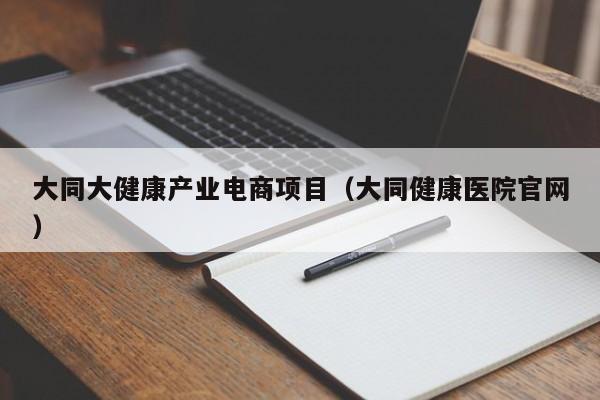 大同大健康产业电商项目（大同健康医院官网）