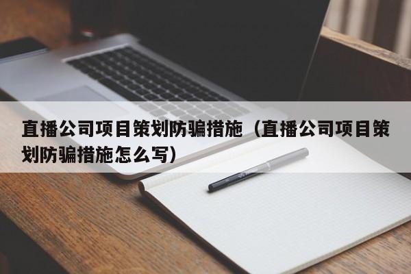 直播公司项目策划防骗措施（直播公司项目策划防骗措施怎么写）