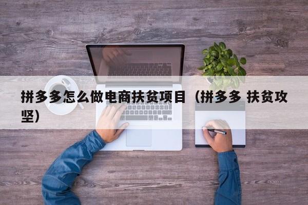 拼多多怎么做电商扶贫项目（拼多多 扶贫攻坚）