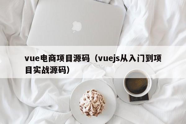 vue电商项目源码（vuejs从入门到项目实战源码）