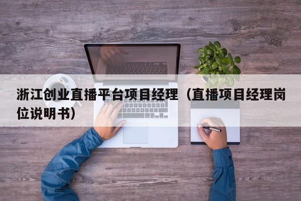 浙江创业直播平台项目经理（直播项目经理岗位说明书）