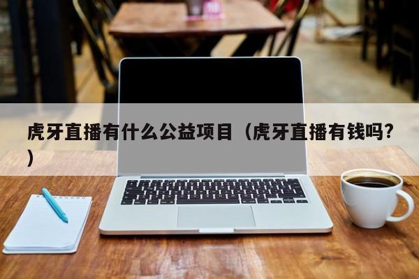 虎牙直播有什么公益项目（虎牙直播有钱吗?）