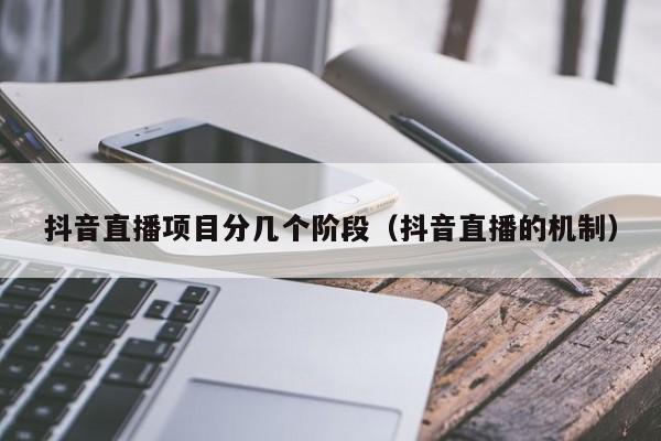 抖音直播项目分几个阶段（抖音直播的机制）