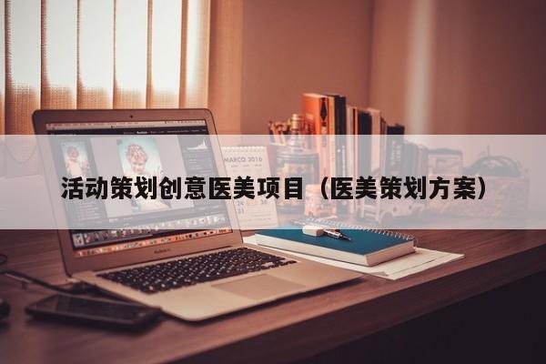 活动策划创意医美项目（医美策划方案）