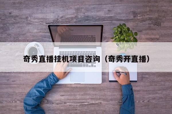 奇秀直播挂机项目咨询（奇秀开直播）