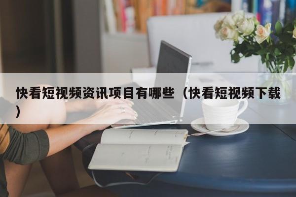 快看短视频资讯项目有哪些（快看短视频下载）