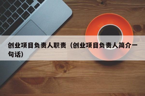 创业项目负责人职责（创业项目负责人简介一句话）