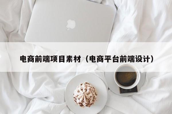 电商前端项目素材（电商平台前端设计）