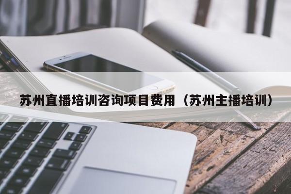 苏州直播培训咨询项目费用（苏州主播培训）